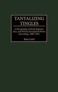 Tantalizing Tingles: A Discography of Early Ragtime, Jazz, and Novelty Syncopated Piano Recordings, 1889-1934 (Discographies: A