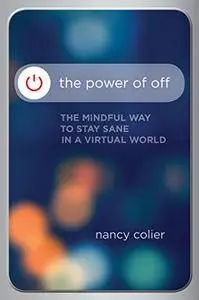 The Power of Off: The Mindful Way to Stay Sane in a Virtual World