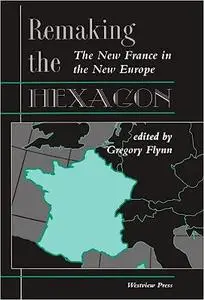 Remaking The Hexagon: The New France In The New Europe