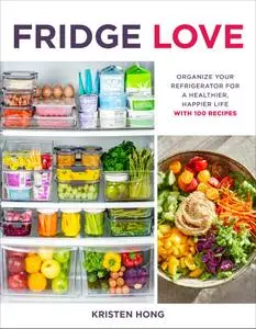 Fridge Love: Organize Your Refrigerator for a Healthier, Happier Life—with 100 Recipes
