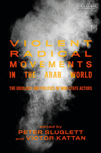 Violent Radical Movements in the Arab World : The Ideology and Politics of Non-State Actors
