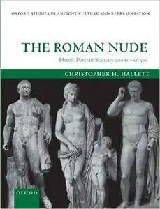 The Roman Nude: Heroic Portrait Statuary 200 BC - AD 300