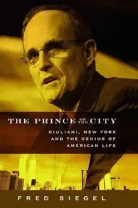 Fred Siegel - The Prince of the City: Giuliani, New York and the Genius of American Life