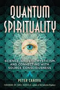 Quantum Spirituality: Science, Gnostic Mysticism, and Connecting with Source Consciousness