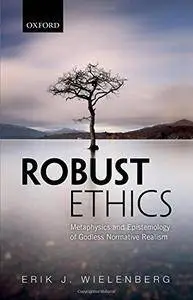 Robust Ethics: The Metaphysics and Epistemology of Godless Normative Realism