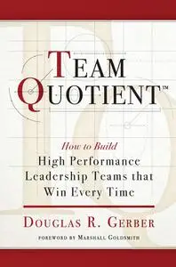 Team Quotient: How to Build High Performance Leadership Teams that Win Every Time