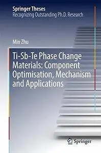 Ti-Sb-Te Phase Change Materials: Component Optimisation, Mechanism and Applications (Springer Theses)