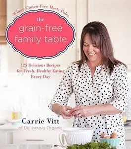 The Grain-Free Family Table: 125 Delicious Recipes for Fresh, Healthy Eating Every Day (repost)