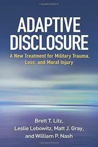 Adaptive Disclosure: A New Treatment for Military Trauma, Loss, and Moral Injury