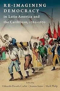 Re-imagining Democracy in Latin America and the Caribbean, 1780-1870