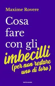 Maxime Rovere - Cosa fare con gli imbecilli (per non restare uno di loro)