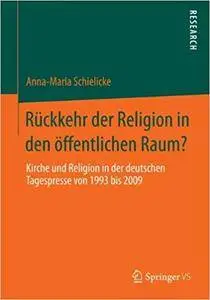 Rückkehr der Religion in den öffentlichen Raum?: Kirche und Religion in der deutschen Tagespresse von 1993 bis 2009 (Repost)