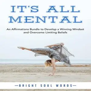 «It’s All Mental: An Affirmations Bundle to Develop a Winning Mindset and Overcome Limiting Beliefs» by Bright Soul Word