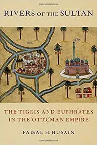 Rivers of the Sultan: The Tigris and Euphrates in the Ottoman Empire