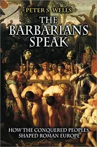 The Barbarians Speak: How the Conquered Peoples Shaped Roman Europe