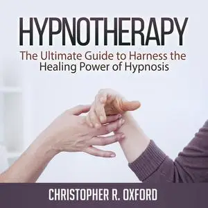 «Hypnotherapy: The Ultimate Guide to Harness the Healing Power of Hypnosis» by Christopher R. Oxford