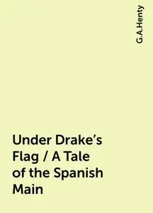 «Under Drake's Flag / A Tale of the Spanish Main» by G.A.Henty