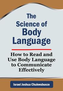 The Science of Body Language: How to Read and Use Body Language to Communicate Effectively