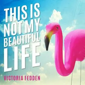 «This Is Not My Beautiful Life: A Memoir» by Victoria Fedden