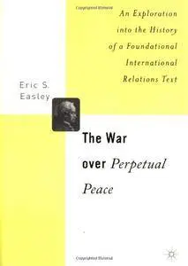 The War Over Perpetual Peace: An Exploration into the History of a Foundational International Relations Text