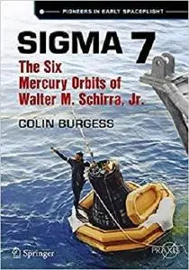 Sigma 7: The Six Mercury Orbits of Walter M. Schirra, Jr. (Springer Praxis Books) [Repost]