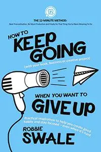 How to Keep Going (with your book, business or creative project) When You Want to Give Up