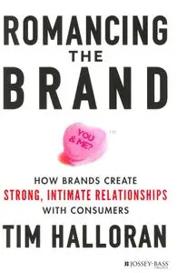 Romancing the Brand: How Brands Create Strong, Intimate Relationships with Consumers