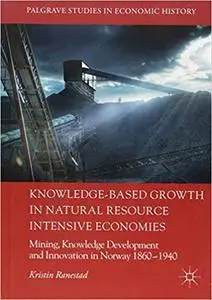 Knowledge-Based Growth in Natural Resource Intensive Economies: Mining, Knowledge Development and Innovation in Norway 1860–194