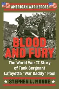 Blood and Fury: The World War II Story of Tank Sergeant Lafayette "War Daddy" Pool (American War Heroes)