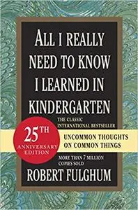 All I Really Need to Know I Learned in Kindergarten: Uncommon Thoughts on Common Things