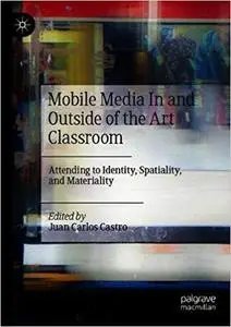 Mobile Media In and Outside of the Art Classroom: Attending to Identity, Spatiality, and Materiality