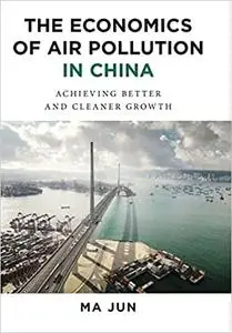 The Economics of Air Pollution in China: Achieving Better and Cleaner Growth