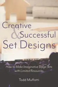 «Creative and Successful Set Designs: How to Make Imaginative Sets with Limited Resources» by Todd Muffatti