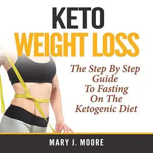 «Keto Weight Loss: The Step By Step Guide To Fasting On The Ketogenic Diet» by Mary Moore