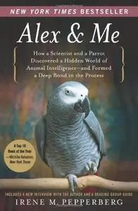 Alex & Me: How a Scientist and a Parrot Discovered a Hidden World of Animal Intelligence-and Formed a Deep Bond in the Process