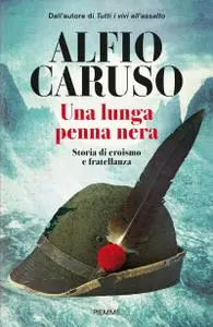 Alfio Caruso - Una lunga penna nera. Storia di eroismo e fratellanza