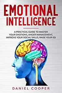 EMOTIONAL INTELLIGENCE: A PRACTICAL GUIDE TO MASTER YOUR EMOTIONS, ANGER MANAGEMENT
