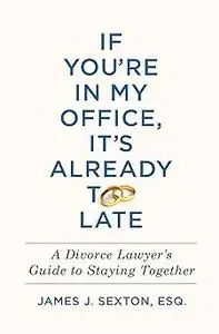 If You're In My Office, It's Already Too Late: A Divorce Lawyer's Guide to Staying Together (Repost)