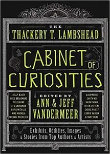 The Thackery T. Lambshead Cabinet of Curiosities: Exhibits, Oddities, Images, and Stories from Top Authors and Artists