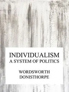 «Individualism, a system of politics» by Wordsworth Donisthorpe