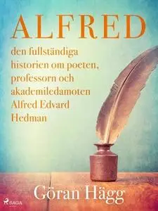 «Alfred : den fullständiga historien om poeten, professorn och akademiledamoten Alfred Edvard Hedman» by Göran Hägg