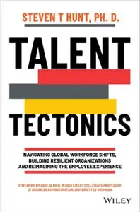 Talent Tectonics: Navigating Global Workforce Shifts, Building Resilient Organizations and Reimagining the Employee Experience