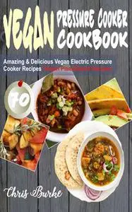 «Vegan Pressure Cooker Cookbook» by Chris Burke
