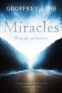 Miracles: An examination of the miraculous throughout history (The Geoffrey Ashe Histories)