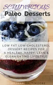 Scrumptious Paleo Desserts: Low Fat Low Cholesterol Dessert Recipes For A Healthy, Happy, Lean & Clean Eating Lifestyle