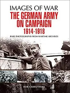 The German Army on Campaign 1914 - 1918 (Images of War)