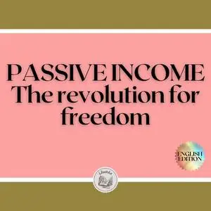 «PASSIVE INCOME: The revolution for freedom» by LIBROTEKA