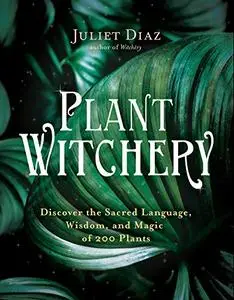 Plant Witchery: Discover the Sacred Language, Wisdom, and Magic of 200 Plants (Repost)