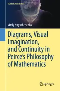 Diagrams, Visual Imagination, and Continuity in Peirce's Philosophy of Mathematics (Mathematics in Mind)