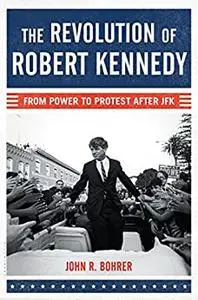 The Revolution of Robert Kennedy: From Power to Protest After JFK